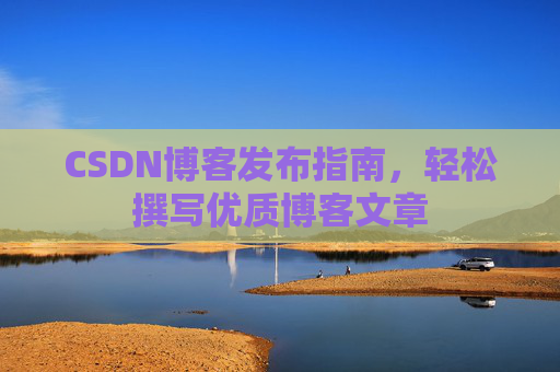 CSDN博客发布指南，轻松撰写优质博客文章
